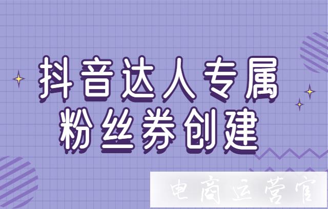 抖音達人粉絲券是什么?如何創(chuàng)建抖音達人粉絲券?